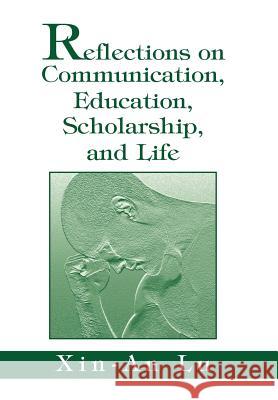 Reflections on Communication, Education, Scholarship, and Life Xin-An Lu 9780595658206 iUniverse