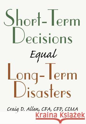 Short-Term Decisions Equal Long-Term Disasters Craig D. Allen 9780595658244