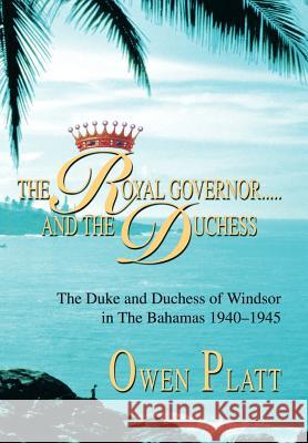The Royal Governor.....and The Duchess: The Duke and Duchess of Windsor in The Bahamas 1940-1945 Platt, Owen 9780595658664