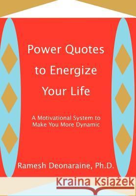 Power Quotes to Energize Your Life: A Motivational System to Make You More Dynamic Deonaraine, Ramesh 9780595659074 iUniverse