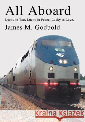 All Aboard: Lucky in War, Lucky in Peace, Lucky in Love. Godbold, James M. 9780595659159 iUniverse