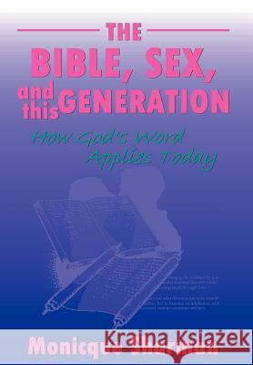 The Bible, Sex, and this Generation: How God's Word Applies Today Sharman, Monicque 9780595659166