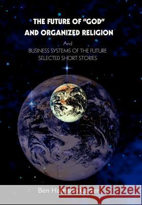 The Future of God and Organized Religion: Andbusiness Systems of the Futureselected Short Stories Carter, Ben Harrison 9780595659203 iUniverse