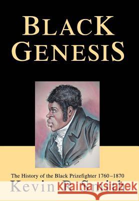 Black Genesis: The History of the Black Prizefighter 1760-1870 Smith, Kevin R. 9780595659289 iUniverse