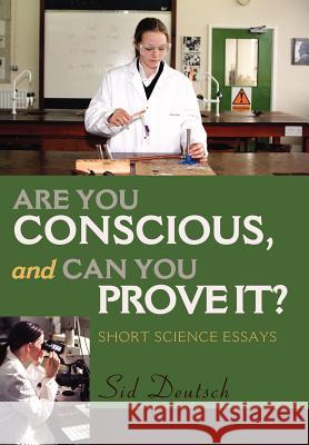 Are You Conscious, and Can You Prove It? : Short Science Essays Sid Deutsch 9780595659609 