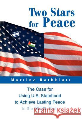 Two Stars for Peace: The Case for Using U.S. Statehood to Achieve Lasting Peace in the Middle East Rothblatt, Martine 9780595659821 iUniverse