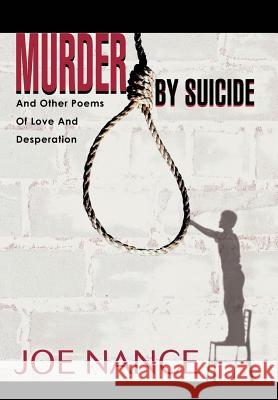 Murder By Suicide: And Other Poems Of Love And Desperation Nance, Joe 9780595659838 iUniverse