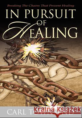 In Pursuit of Healing: Breaking the Chains That Prevent Healing Townsend, Carl 9780595659869 iUniverse