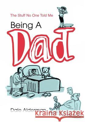 Being a Dad: The Stuff No One Told Me Alderman, Dale 9780595660292 iUniverse