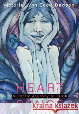 Heart Songs: A Poetic Journey of Truth Dawson, Victoria Lynn Scott 9780595660469