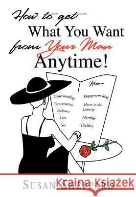 How to Get What You Want from Your Man Anytime Susan Sheppard 9780595660681 iUniverse