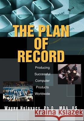 The Plan of Record: Producing Successful Computer Products Worldwide Holovacs, Wayne 9780595660711 iUniverse