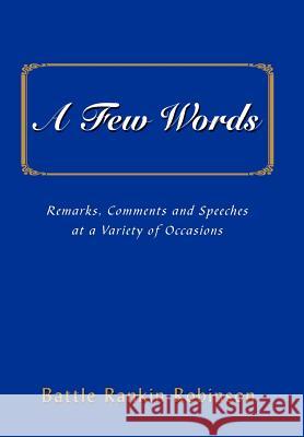A Few Words: Remarks, Comments and Speeches at a Variety of Occasions Robinson, Battle Rankin 9780595660827 iUniverse