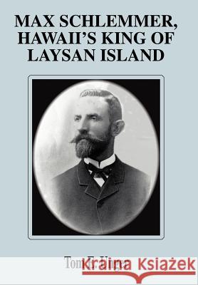 Max Schlemmer, Hawaii's King of Laysan Island Tom E. Unger 9780595661039 iUniverse