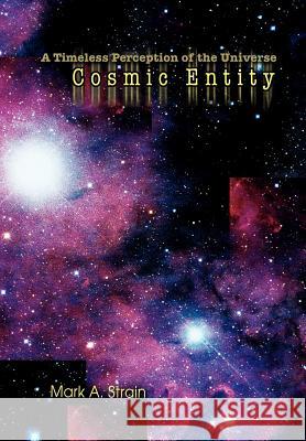 Cosmic Entity: A Timeless Perception of the Universe Strain, Mark A. 9780595661343 iUniverse