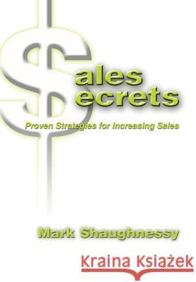 Sales Secrets: Proven Strategies for Increasing Sales Shaughnessy, Mark 9780595661411 iUniverse