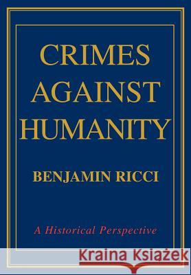 Crimes Against Humanity: A Historical Perspective Ricci, Benjamin 9780595661633 iUniverse