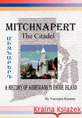 Mitchnapert the Citadel: A History of Armenians in Rhode Island Karentz, Varoujan 9780595661893
