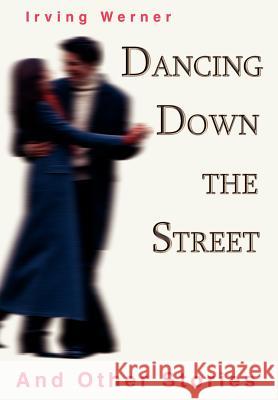 Dancing Down The Street: And Other Stories Werner, Irving 9780595661916