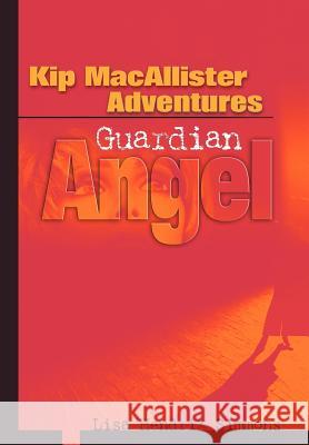 Kip MacAllister Adventures: Guardian Angel Hendrix Simmons, Lisa 9780595662296 iUniverse