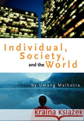 Individual, Society, and the World Umang Malhotra 9780595662401 iUniverse