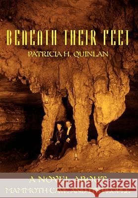 Beneath Their Feet: A Novel About Mammoth Cave and Its People Quinlan, Patricia H. 9780595662432