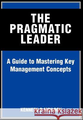 The Pragmatic Leader: A Guide to Mastering Key Management Concepts McIlroy, Kenneth D. 9780595662524 iUniverse