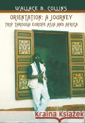 Orientation: A Journey: Trip through Europe Asia and Africa Collins, Wallace Barrymore 9780595662531