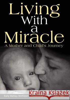 Living with a Miracle: A Mother and Child's Journey McKibbin, Sally Bettwy 9780595662555 iUniverse