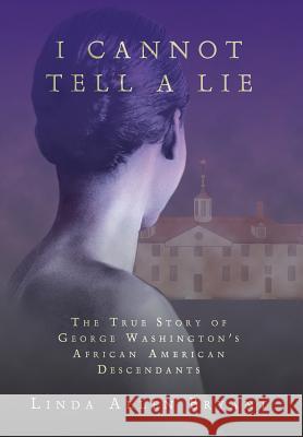I Cannot Tell A Lie: The True Story of George Washington's African American Descendants Bryant, Linda Allen 9780595664429 iUniverse