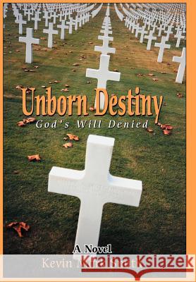 Unborn Destiny: God's Will Denied Smith, Kevin Mark 9780595664467 iUniverse