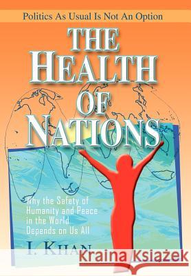 The Health of Nations: Why the Safety of Humanity and Peace in the World Depends on Us All Khan, I. 9780595664597 iUniverse