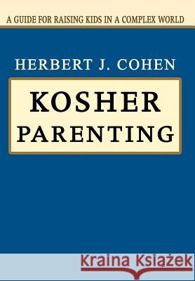 Kosher Parenting: A Guide for Raising Kids in a Complex World Cohen, Herbert J. 9780595664689 iUniverse