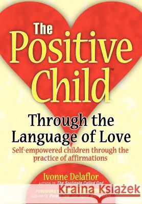 The Positive Childtm: Through the Language of Love Delaflor, Ivonne 9780595664696 iUniverse