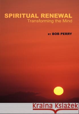 Spiritual Renewal: Transforming the Mind Perry, Bob 9780595664894