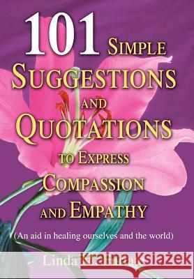101 Simple Suggestions and Quotations to Express Compassion and Empathy: (An Aid in Healing Ourselves and the World) Furiate, Linda M. 9780595665624 iUniverse