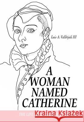 A Woman Named Catherine: The life of Catherine de Medici Valldejuli, Luis A., III 9780595665778 iUniverse