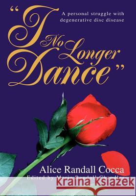 I No Longer Dance: A personal struggle with degenerative disc disease Cocca, Alice Randall 9780595666010