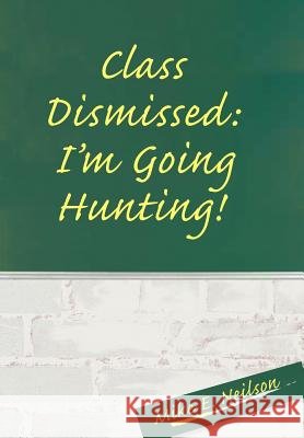Class Dismissed: I'm Going Hunting! Neilson, Mike E. 9780595666898