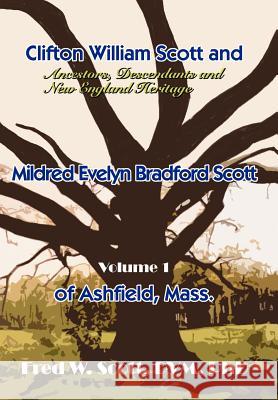 Clifton William Scott and Mildred Evelyn Bradford Scott of Ashfield, Mass.: Volume 1 Scott, Fred W. 9780595666966