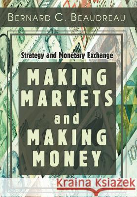 Making Markets and Making Money: Strategy and Monetary Exchange Beaudreau, Bernard C. 9780595667000