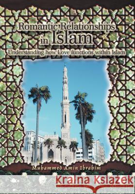 Romantic Relationships in Islam: Understanding how Love functions within Islam Muhammed Amin Ibrahim 9780595667024