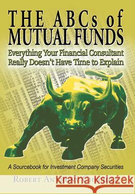 The ABCs of Mutual Funds: Everything Your Financial Consultant Really Doesn't Have Time to Explain Chechile, Robert Anthony 9780595667420 iUniverse