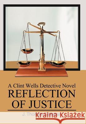 Reflection of Justice: A Clint Wells Detective Novel Callahan, J. Thomas 9780595667451 iUniverse