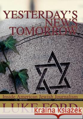 Yesterday's News Tomorrow: Inside American Jewish Journalism Ford, Luke 9780595667680 iUniverse