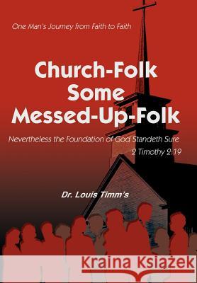 Church-Folk Some Messed-Up-Folk: One Man's Journey from Faith to Faith Timm's, Louis 9780595667857 iUniverse