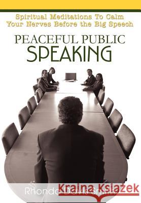 Peaceful Public Speaking: Spiritual Meditations To Calm Your Nerves Before the Big Speech Smith, Rhonda Davis 9780595668052 iUniverse