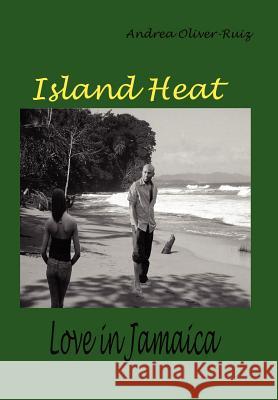 Island Heat: Love in Jamaica Oliver-Ruiz, Andrea 9780595668212 iUniverse