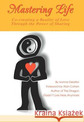 Mastering Life: Co-Creating a Reality of Love Through the Power of Sharing Delaflor, Ivonne 9780595668236 iUniverse