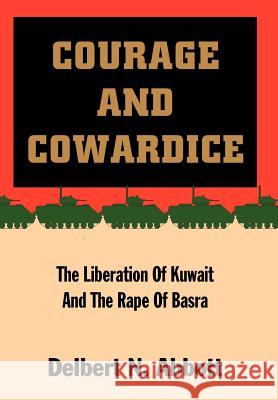 Courage and Cowardice: The Liberation of Kuwait and the Rape of Basra Abbott, Delbert N. 9780595669240 iUniverse